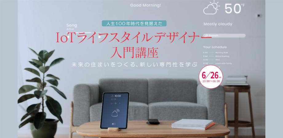 #017 IoTライフスタイルデザイナー入門講座~人生100年時代を見据えた、未来の住まいをつくる、新しい専門性を学ぶ~